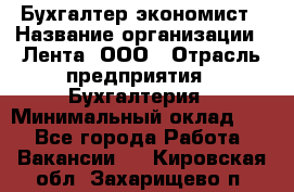 Бухгалтер-экономист › Название организации ­ Лента, ООО › Отрасль предприятия ­ Бухгалтерия › Минимальный оклад ­ 1 - Все города Работа » Вакансии   . Кировская обл.,Захарищево п.